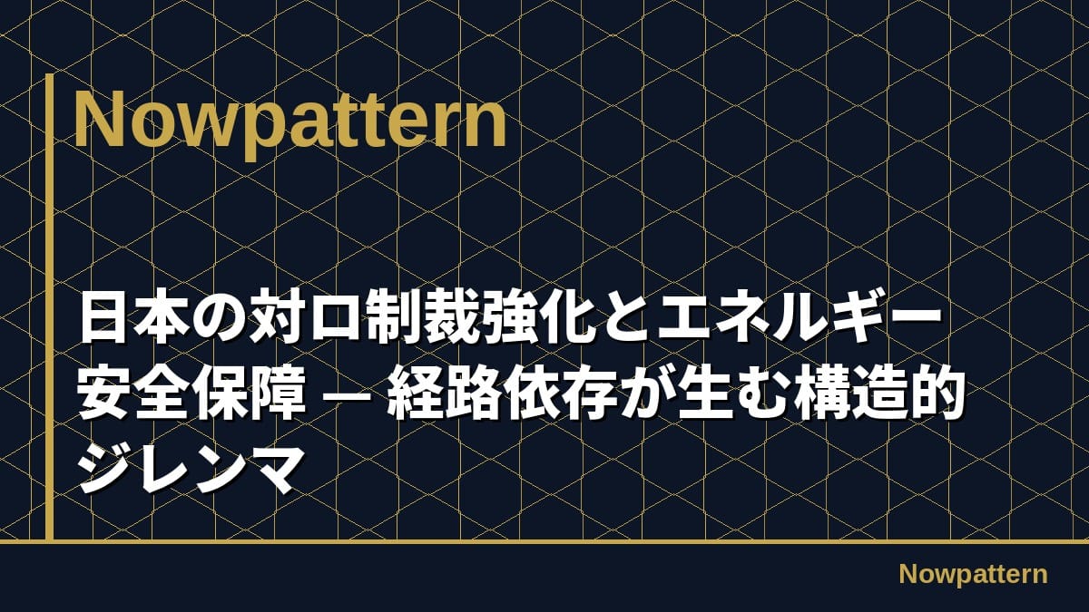 日本の対ロ制裁強化とエネルギー安全保障 — 経路依存が生む構造的ジレンマ