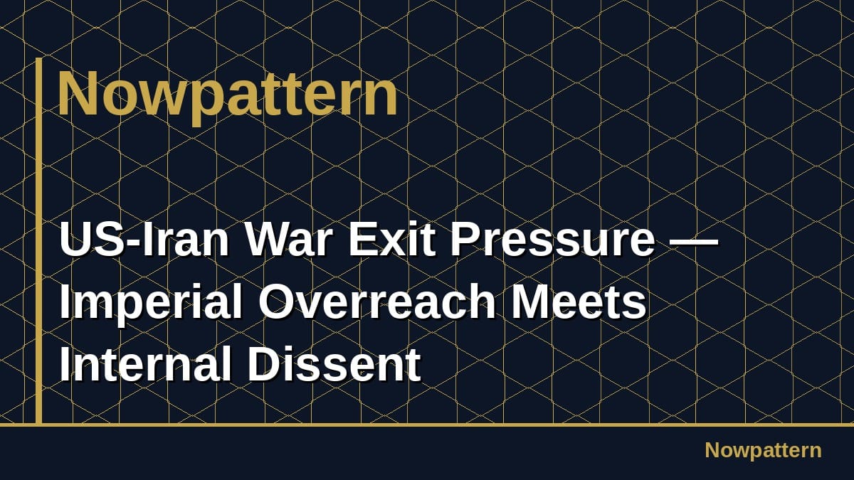 US-Iran War Exit Pressure — Imperial Overreach Meets Internal Dissent