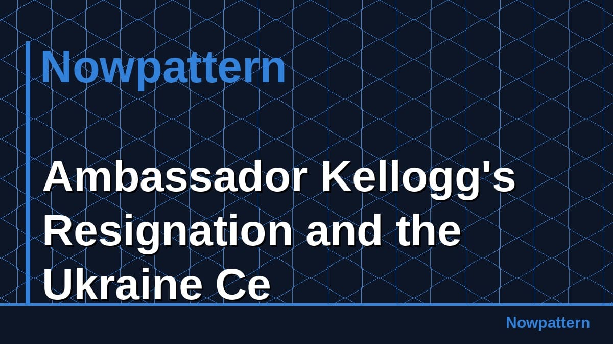 Ambassador Kellogg's Resignation and the Ukraine Ce