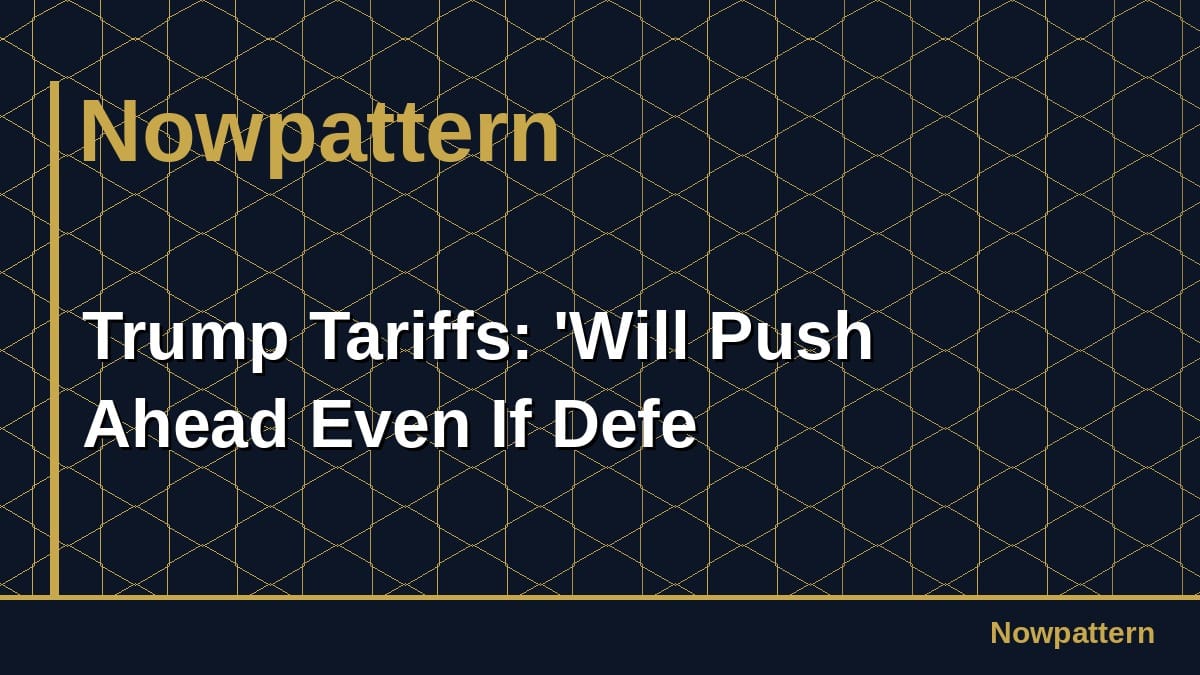 Trump Tariffs: 'Will Push Ahead Even If Defe