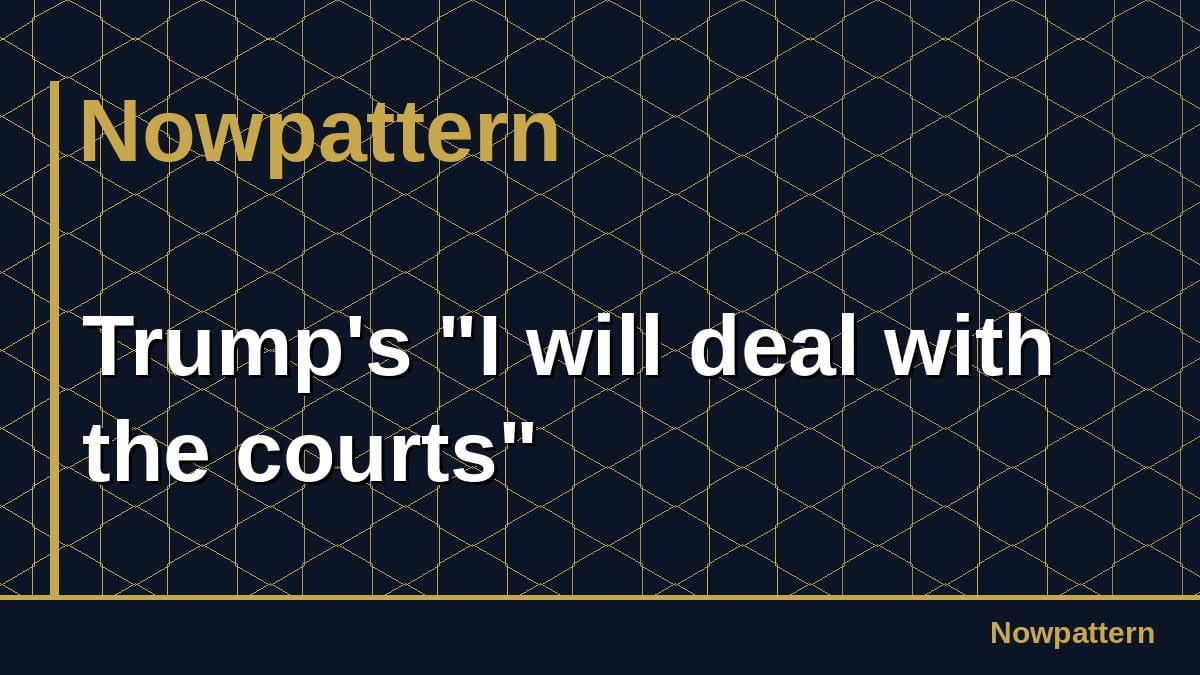 Trump's "I will deal with the courts"