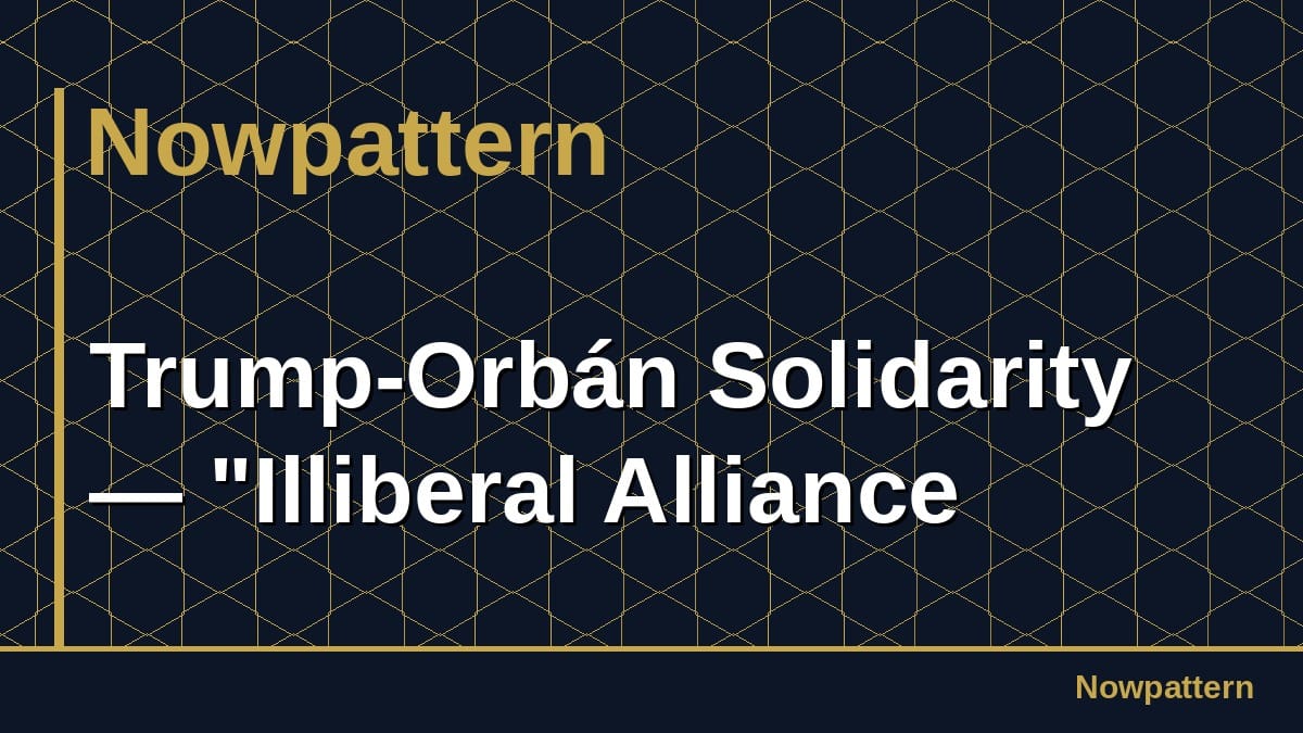 Trump-Orbán Solidarity — "Illiberal Alliance