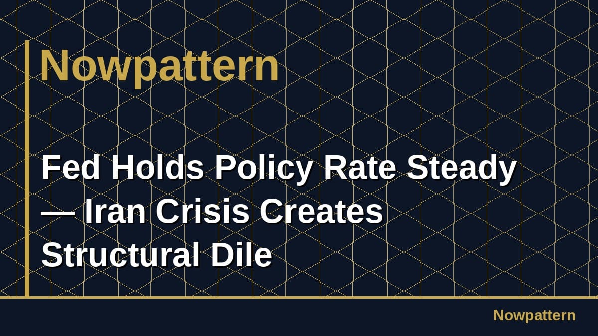 Fed Holds Policy Rate Steady — Iran Crisis Creates Structural Dile