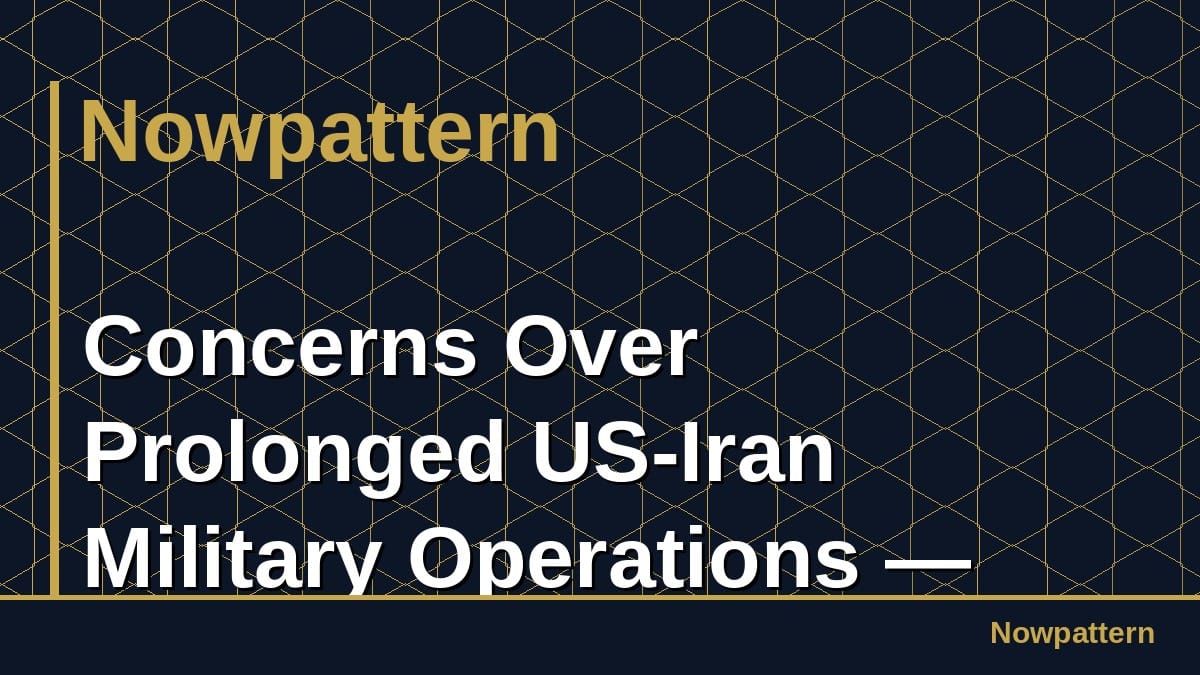 Concerns Over Prolonged US-Iran Military Operations —
