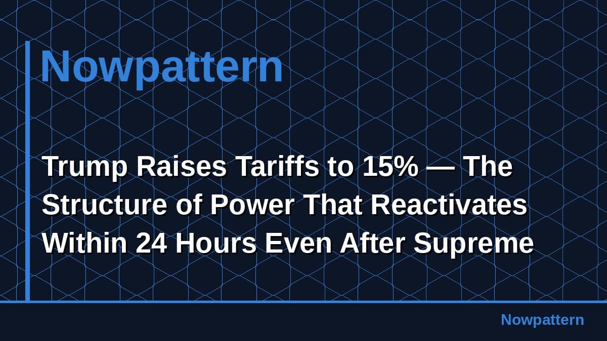 Trump Raises Tariffs to 15% — The Structure of Power That Reactivates Within 24 Hours Even After Supreme Court Rejection