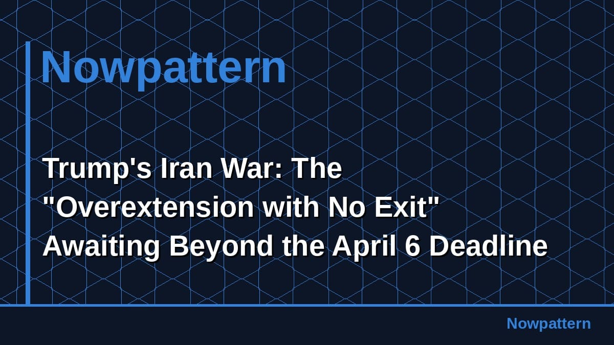 Trump's Iran War: The "Overextension with No Exit" Awaiting Beyond the April 6 Deadline