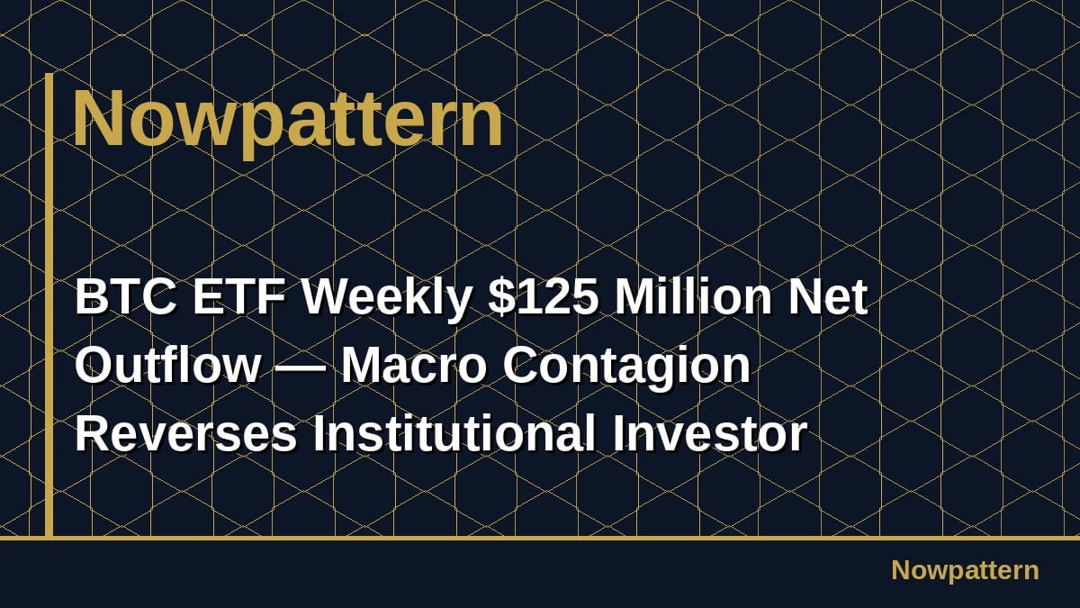 BTC ETF Weekly $125 Million Net Outflow — Macro Contagion Reverses Institutional Investor Channels