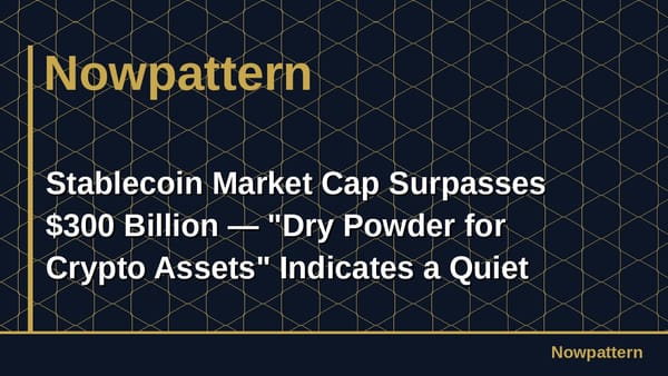 Stablecoin Market Cap Surpasses $300 Billion — "Dry Powder for Crypto Assets" Indicates a Quiet Tectonic Shift