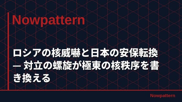 ロシアの核威嚇と日本の安保転換 — 対立の螺旋が極東の核秩序を書き換える