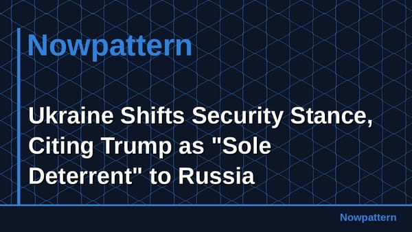 Ukraine Shifts Security Stance, Citing Trump as "Sole Deterrent" to Russia