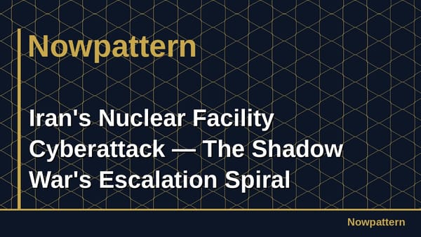 Iran's Nuclear Facility Cyberattack — The Shadow War's Escalation Spiral