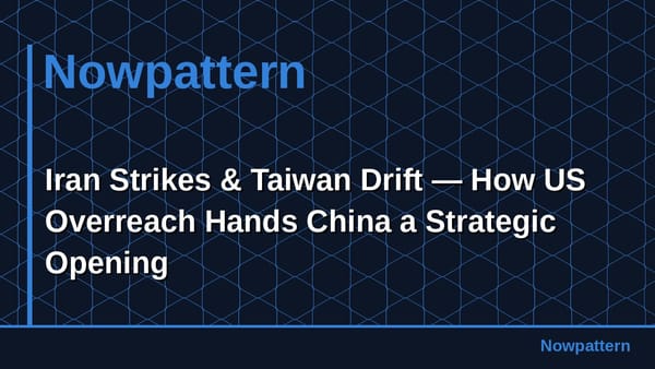Iran Strikes & Taiwan Drift — How US Overreach Hands China a Strategic Opening
