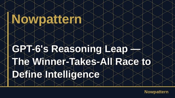 GPT-6's Reasoning Leap — The Winner-Takes-All Race to Define Intelligence