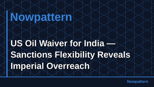 US Oil Waiver for India — Sanctions Flexibility Reveals Imperial Overreach
