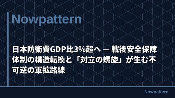 日本防衛費GDP比3%超へ — 戦後安全保障体制の構造転換と「対立の螺旋」が生む不可逆の軍拡路線
