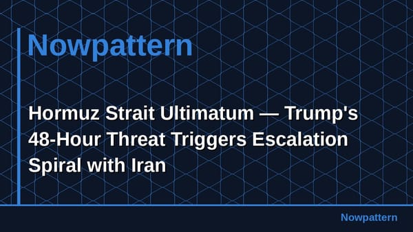 Hormuz Strait Ultimatum — Trump's 48-Hour Threat Triggers Escalation Spiral with Iran