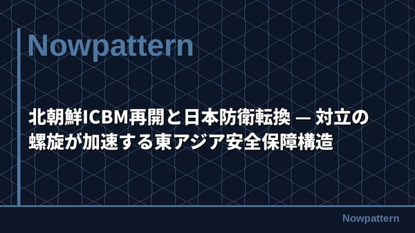 北朝鮮ICBM再開と日本防衛転換 — 対立の螺旋が加速する東アジア安全保障構造