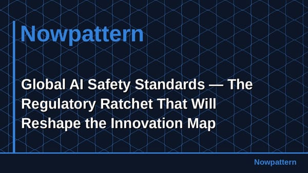 Global AI Safety Standards — The Regulatory Ratchet That Will Reshape the Innovation Map