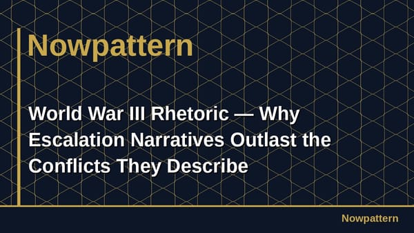 World War III Rhetoric — Why Escalation Narratives Outlast the Conflicts They Describe