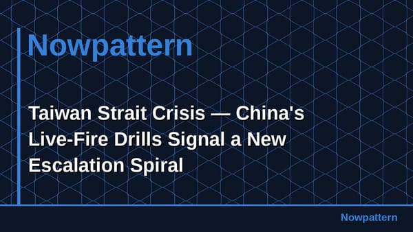 Taiwan Strait Crisis — China's Live-Fire Drills Signal a New Escalation Spiral
