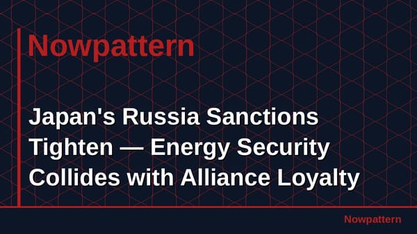 Japan's Russia Sanctions Tighten — Energy Security Collides with Alliance Loyalty
