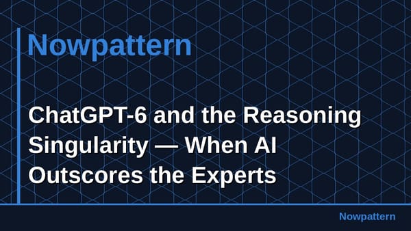 ChatGPT-6 and the Reasoning Singularity — When AI Outscores the Experts