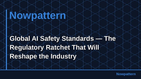 Global AI Safety Standards — The Regulatory Ratchet That Will Reshape the Industry