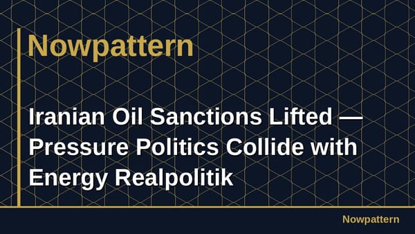 Iranian Oil Sanctions Lifted — Pressure Politics Collide with Energy Realpolitik