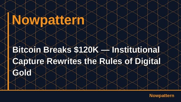 Bitcoin Breaks $120K — Institutional Capture Rewrites the Rules of Digital Gold