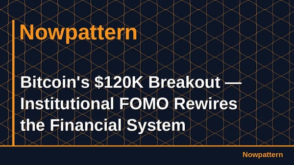 Bitcoin's $120K Breakout — Institutional FOMO Rewires the Financial System