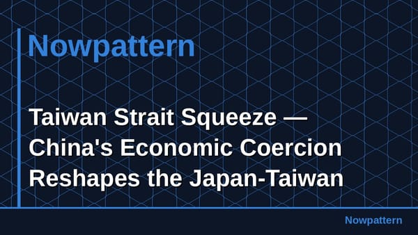 Taiwan Strait Squeeze — China's Economic Coercion Reshapes the Japan-Taiwan Axis