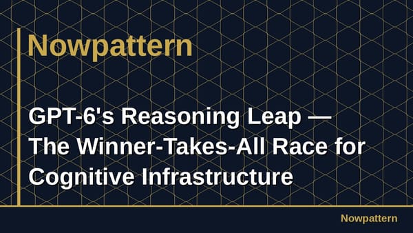 GPT-6's Reasoning Leap — The Winner-Takes-All Race for Cognitive Infrastructure