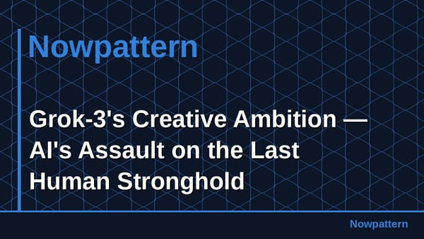 Grok-3's Creative Ambition — AI's Assault on the Last Human Stronghold