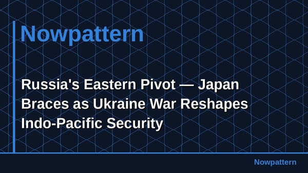Russia's Eastern Pivot — Japan Braces as Ukraine War Reshapes Indo-Pacific Security