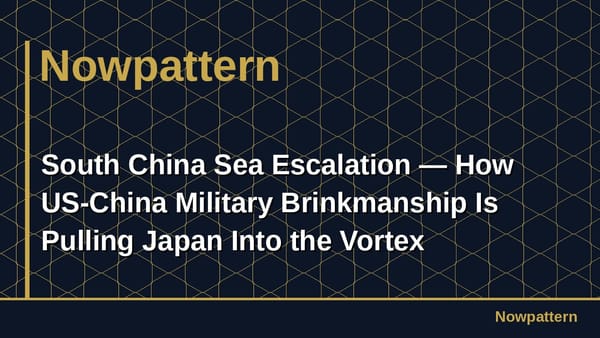 South China Sea Escalation — How US-China Military Brinkmanship Is Pulling Japan Into the Vortex