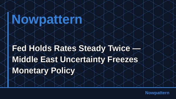 Fed Holds Rates Steady Twice — Middle East Uncertainty Freezes Monetary Policy