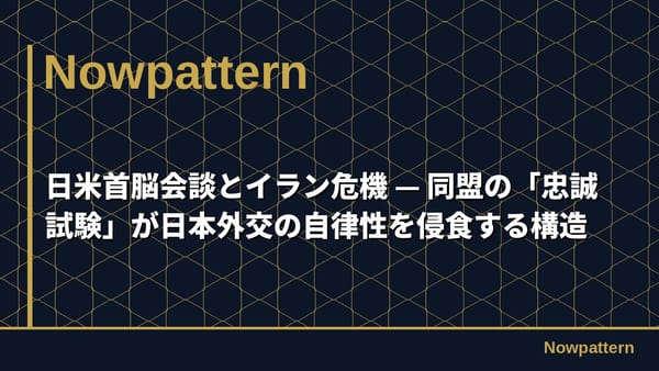 日米首脳会談とイラン危機 — 同盟の「忠誠試験」が日本外交の自律性を侵食する構造