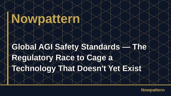 Global AGI Safety Standards — The Regulatory Race to Cage a Technology That Doesn't Yet Exist