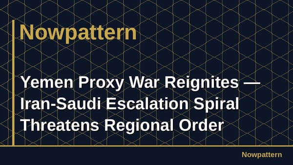 Yemen Proxy War Reignites — Iran-Saudi Escalation Spiral Threatens Regional Order