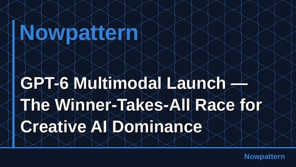 GPT-6 Multimodal Launch — The Winner-Takes-All Race for Creative AI Dominance