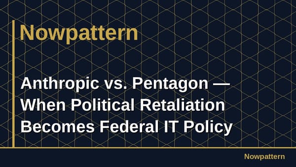 Anthropic vs. Pentagon — When Political Retaliation Becomes Federal IT Policy