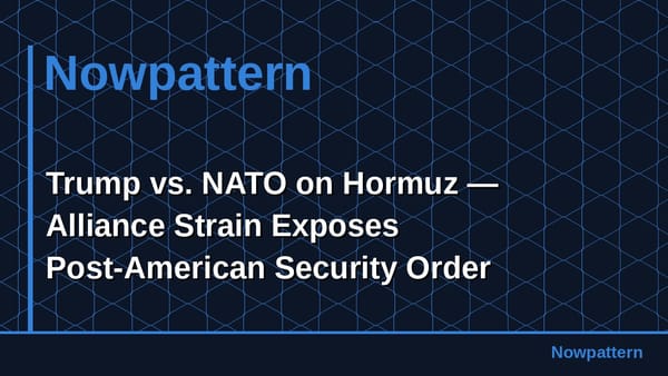 Trump vs. NATO on Hormuz — Alliance Strain Exposes Post-American Security Order