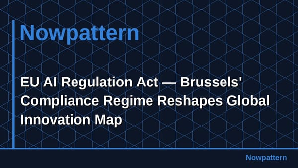 EU AI Regulation Act — Brussels' Compliance Regime Reshapes Global Innovation Map