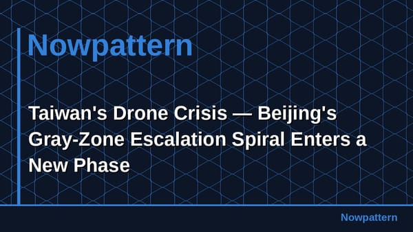 Taiwan's Drone Crisis — Beijing's Gray-Zone Escalation Spiral Enters a New Phase