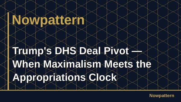 Trump's DHS Deal Pivot — When Maximalism Meets the Appropriations Clock