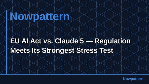 EU AI Act vs. Claude 5 — Regulation Meets Its Strongest Stress Test