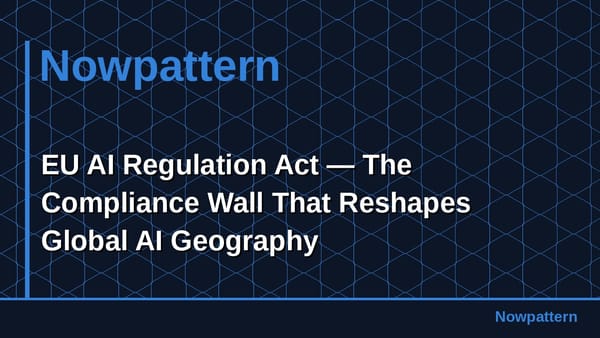 EU AI Regulation Act — The Compliance Wall That Reshapes Global AI Geography