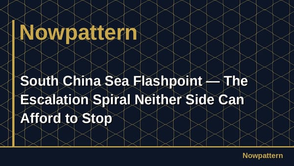 South China Sea Flashpoint — The Escalation Spiral Neither Side Can Afford to Stop