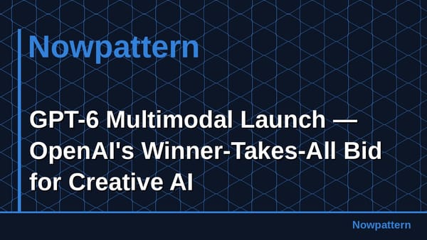 GPT-6 Multimodal Launch — OpenAI's Winner-Takes-All Bid for Creative AI