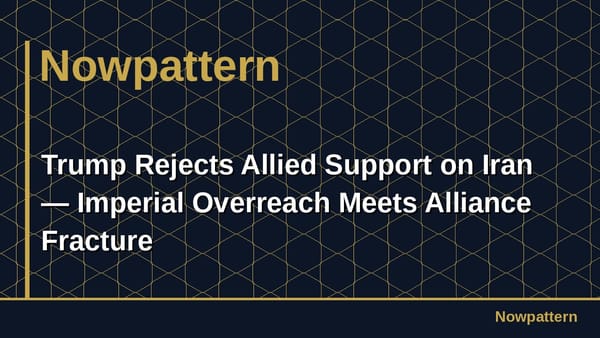 Trump Rejects Allied Support on Iran — Imperial Overreach Meets Alliance Fracture